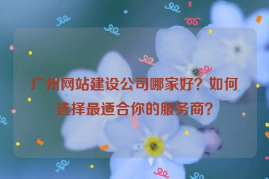廣州網站建設公司哪家好？如何選擇最適合你的服務商？