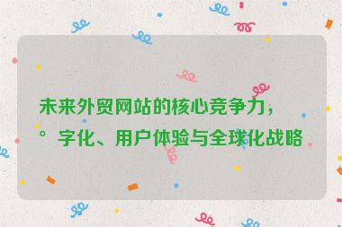 未來外貿(mào)網(wǎng)站的核心競爭力，數(shù)字化、用戶體驗(yàn)與全球化戰(zhàn)略
