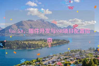 Vite 5.0，插件開(kāi)發(fā)與SSR項(xiàng)目配置指南