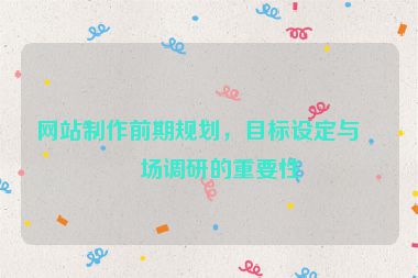 網(wǎng)站制作前期規(guī)劃，目標(biāo)設(shè)定與市場(chǎng)調(diào)研的重要性