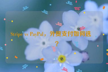 Stripe vs PayPal，外貿(mào)支付如何選擇？