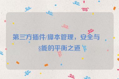 第三方插件/腳本管理，安全與性能的平衡之道
