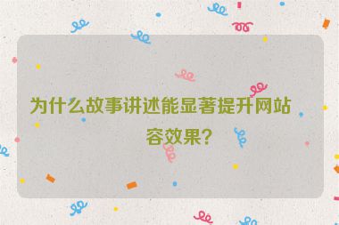 為什么故事講述能顯著提升網(wǎng)站內(nèi)容效果？