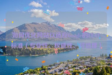 如何優(yōu)化網(wǎng)站以適應(yīng)Google的EEAT標(biāo)準(zhǔn)（專業(yè)性、權(quán)威性、可信度）
