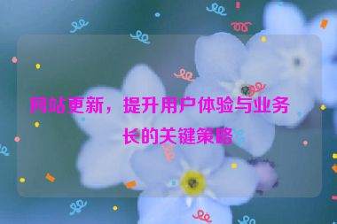 網(wǎng)站更新，提升用戶體驗(yàn)與業(yè)務(wù)增長的關(guān)鍵策略