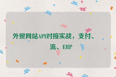 外貿(mào)網(wǎng)站API對(duì)接實(shí)戰(zhàn)，支付、物流、ERP