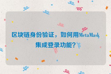 區(qū)塊鏈身份驗(yàn)證，如何用MetaMask集成登錄功能？