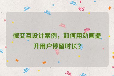 微交互設(shè)計案例，如何用動畫提升用戶停留時長？