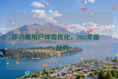 移動端用戶體驗優(yōu)化，2024年最新趨勢