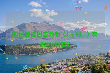 如何通過日志分析（Log Files）發(fā)現(xiàn)SEO問題？