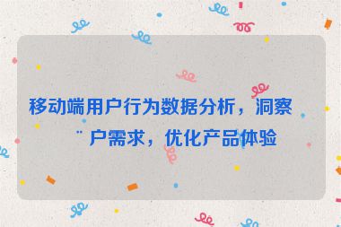 移動(dòng)端用戶(hù)行為數(shù)據(jù)分析，洞察用戶(hù)需求，優(yōu)化產(chǎn)品體驗(yàn)