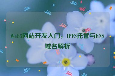 Web3網(wǎng)站開(kāi)發(fā)入門(mén)，IPFS托管與ENS域名解析