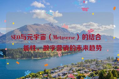 SEO與元宇宙（Metaverse）的結(jié)合可能性，數(shù)字營(yíng)銷的未來(lái)趨勢(shì)