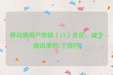 移動端用戶體驗（UX）優(yōu)化，減少跳出率的5個技巧