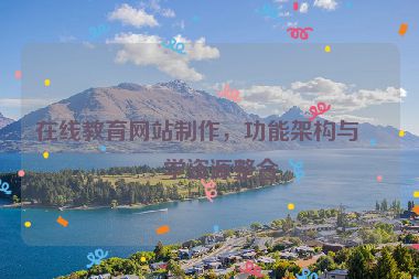 在線教育網(wǎng)站制作，功能架構(gòu)與教學(xué)資源整合