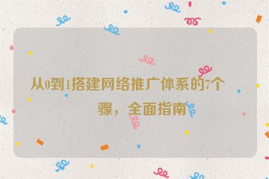從0到1搭建網(wǎng)絡(luò)推廣體系的7個步驟，全面指南