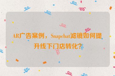 AR廣告案例，Snapchat濾鏡如何提升線下門店轉(zhuǎn)化？