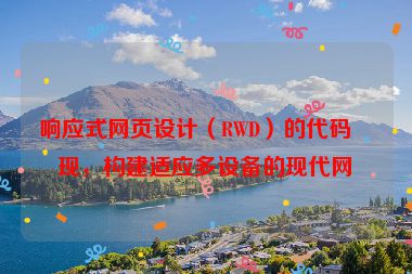 響應(yīng)式網(wǎng)頁設(shè)計(jì)（RWD）的代碼實(shí)現(xiàn)，構(gòu)建適應(yīng)多設(shè)備的現(xiàn)代網(wǎng)站