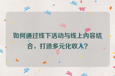 如何通過線下活動與線上內(nèi)容結(jié)合，打造多元化收入？