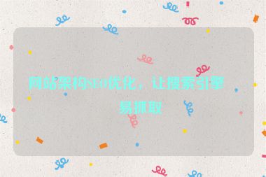 網(wǎng)站架構(gòu)SEO優(yōu)化，讓搜索引擎更易抓取