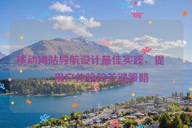 移動(dòng)網(wǎng)站導(dǎo)航設(shè)計(jì)最佳實(shí)踐，提升用戶體驗(yàn)的關(guān)鍵策略