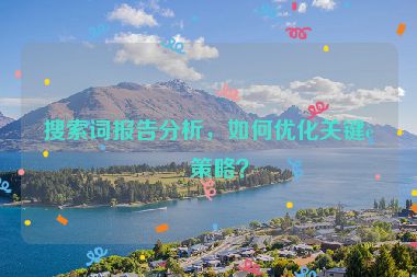 搜索詞報告分析，如何優(yōu)化關(guān)鍵詞策略？